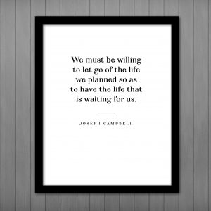 We must be willing to let go of the life we planned PRINTABLE - Joseph Campbell