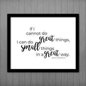 Martin Luther King Jr Quote, Small Great Things... PRINTABLE Sign for Inspiration & Encouragement