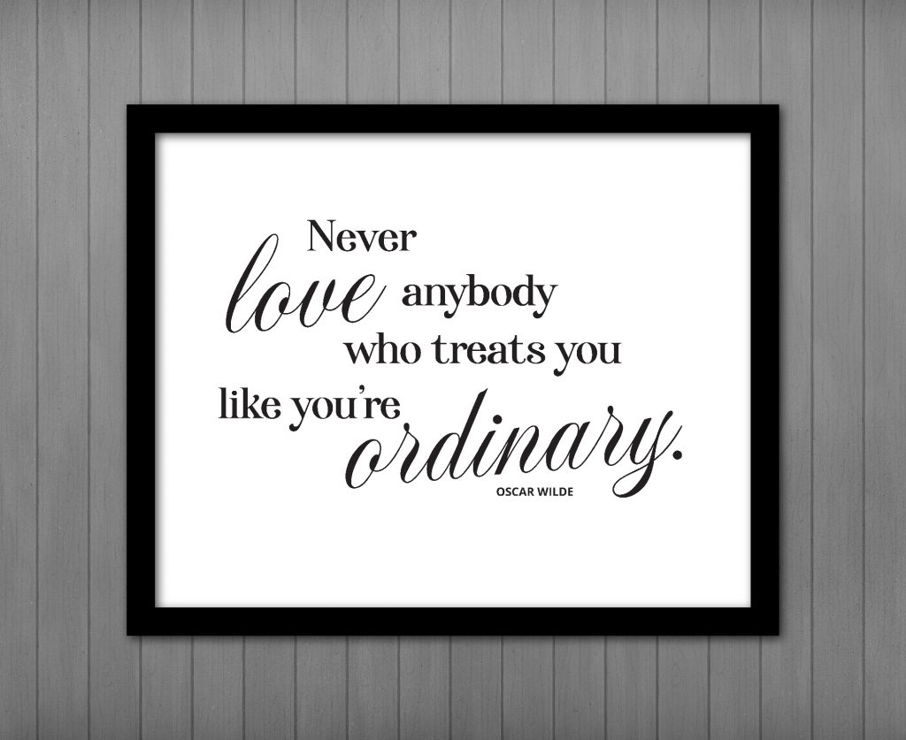 Never Love Anybody who Treats you like You're Ordinary, Oscar Wilde ...